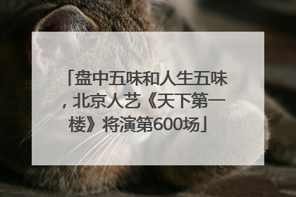 盘中五味和人生五味，北京人艺《天下第一楼》将演第600场