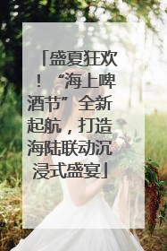 盛夏狂欢！“海上啤酒节”全新起航，打造海陆联动沉浸式盛宴