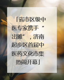 省市区级中医专家携手“出摊”，济南起步区首届中医药文化市集热闹开幕