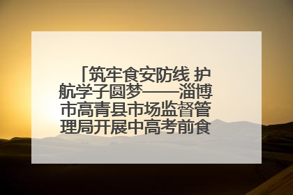 筑牢食安防线 护航学子圆梦——淄博市高青县市场监督管理局开展中高考前食品安全专项检查