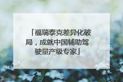 福瑞泰克差异化破局，成就中国辅助驾驶量产级专家
