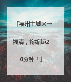 福州主城区→福清，将缩短20分钟！