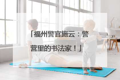 福州警官施云：警营里的书法家！