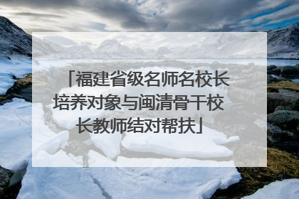 福建省级名师名校长培养对象与闽清骨干校长教师结对帮扶