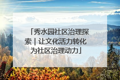 秀水园社区治理探索｜让文化活力转化为社区治理动力
