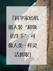 科学家给机器人装“超级仿生手” 可像人类一样灵活抓取