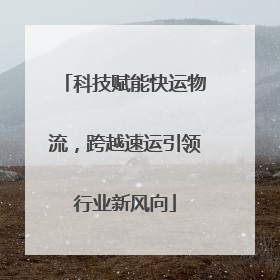 科技赋能快运物流，跨越速运引领行业新风向