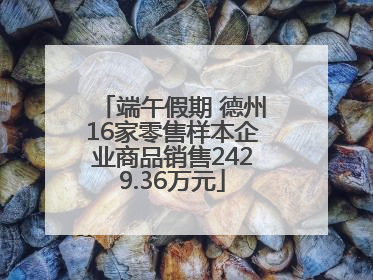 端午假期 德州16家零售样本企业商品销售2429.36万元