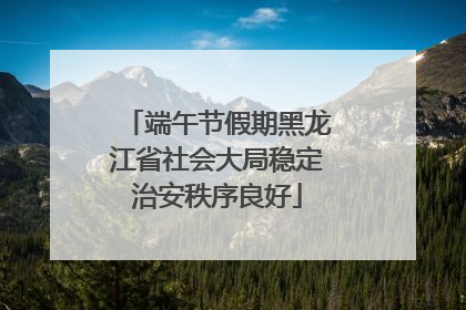 端午节假期黑龙江省社会大局稳定治安秩序良好