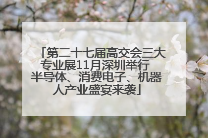 第二十七届高交会三大专业展11月深圳举行 半导体、消费电子、机器人产业盛宴来袭