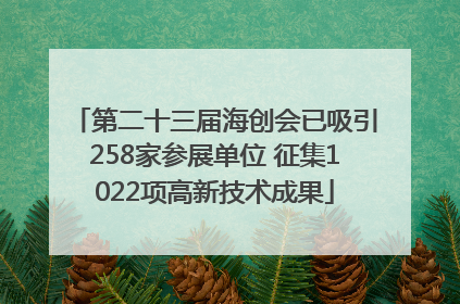 第二十三届海创会已吸引258家参展单位 征集1022项高新技术成果