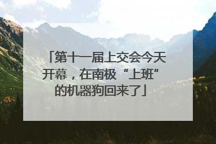 第十一届上交会今天开幕，在南极“上班”的机器狗回来了