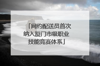 网约配送员首次纳入厦门市级职业技能竞赛体系