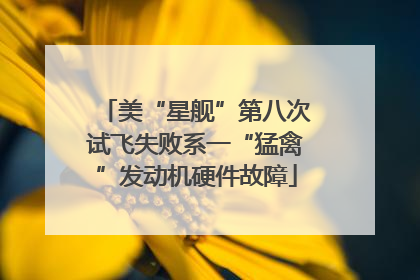 美“星舰”第八次试飞失败系一“猛禽”发动机硬件故障