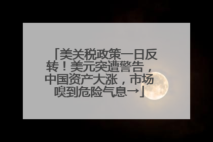 美关税政策一日反转！美元突遭警告，中国资产大涨，市场嗅到危险气息→