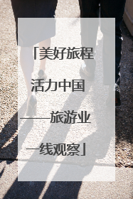 美好旅程 活力中国——旅游业一线观察