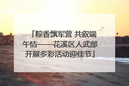 粽香飘军营 共叙端午情——花溪区人武部开展多彩活动迎佳节