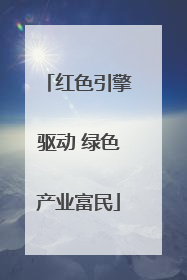 红色引擎驱动 绿色产业富民