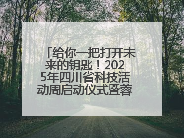 给你一把打开未来的钥匙！2025年四川省科技活动周启动仪式暨蓉城科学之夜启幕