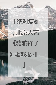 绝对复刻，北京人艺《骆驼祥子》老戏老排