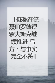 俄称在第聂伯罗彼得罗夫斯克继续推进 乌方：与事实完全不符
