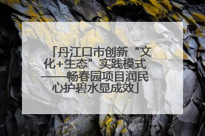 丹江口市创新“文化+生态”实践模式——畅春园项目润民心护碧水显成效