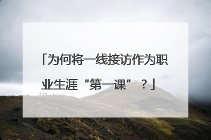 为何将一线接访作为职业生涯“第一课”？