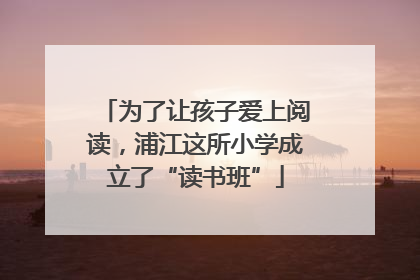 为了让孩子爱上阅读，浦江这所小学成立了“读书班”
