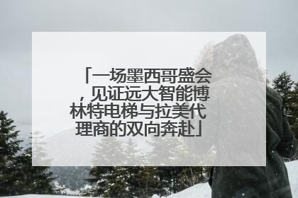 一场墨西哥盛会，见证远大智能博林特电梯与拉美代理商的双向奔赴