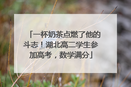 一杯奶茶点燃了他的斗志！湖北高二学生参加高考，数学满分