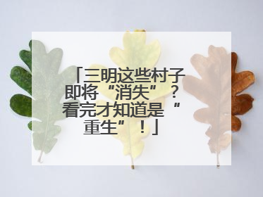 三明这些村子即将“消失”？看完才知道是“重生”！