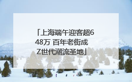 上海端午迎客超648万 百年老街成Z世代潮流圣地