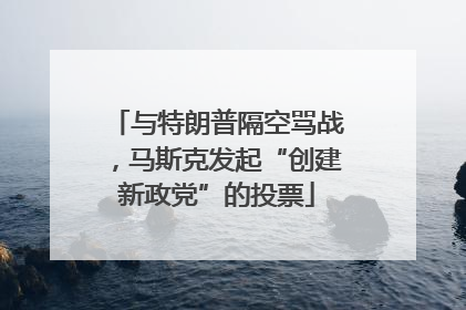 与特朗普隔空骂战，马斯克发起“创建新政党”的投票