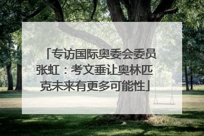 专访国际奥委会委员张虹：考文垂让奥林匹克未来有更多可能性