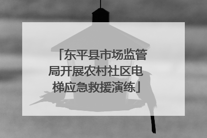 东平县市场监管局开展农村社区电梯应急救援演练