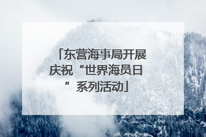 东营海事局开展庆祝“世界海员日”系列活动
