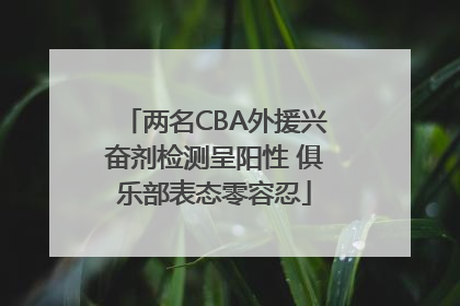 两名CBA外援兴奋剂检测呈阳性 俱乐部表态零容忍