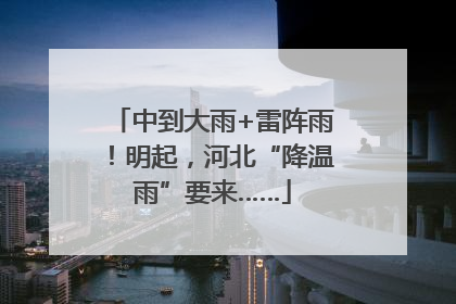 中到大雨+雷阵雨！明起，河北“降温雨”要来……