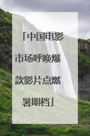 中国电影市场呼唤爆款影片点燃暑期档