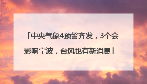 中央气象4预警齐发，3个会影响宁波，台风也有新消息