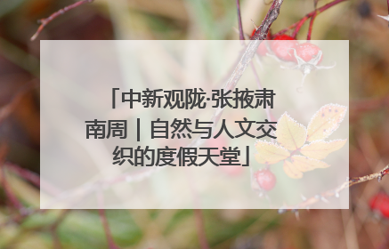 中新观陇·张掖肃南周｜自然与人文交织的度假天堂