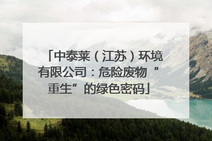 中泰莱（江苏）环境有限公司：危险废物“重生”的绿色密码