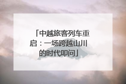 中越旅客列车重启：一场跨越山川的时代叩问