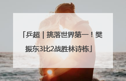 乒超｜挑落世界第一！樊振东3比2战胜林诗栋