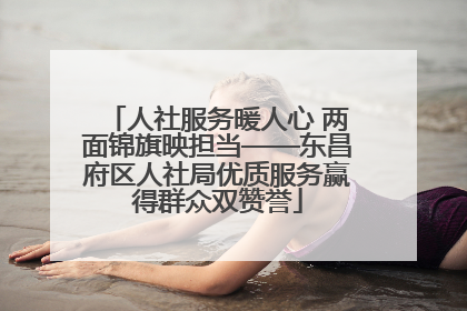 人社服务暖人心 两面锦旗映担当——东昌府区人社局优质服务赢得群众双赞誉