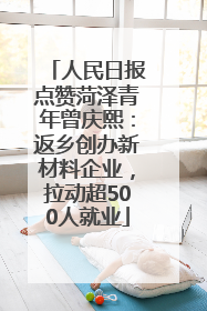 人民日报点赞菏泽青年曾庆熙：返乡创办新材料企业，拉动超500人就业