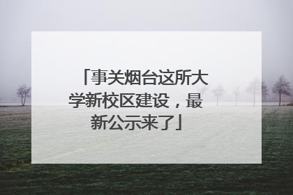 事关烟台这所大学新校区建设，最新公示来了