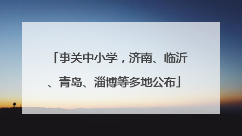 事关中小学，济南、临沂、青岛、淄博等多地公布