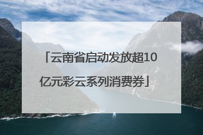 云南省启动发放超10亿元彩云系列消费券