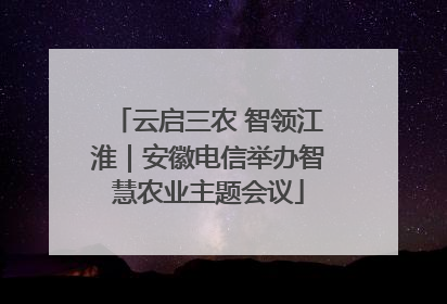 云启三农 智领江淮｜安徽电信举办智慧农业主题会议